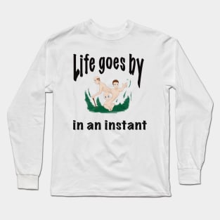 Life goes by in an instant Long Sleeve T-Shirt